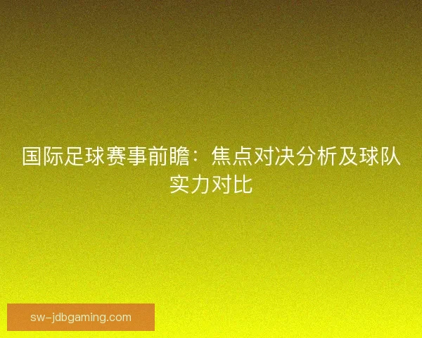 国际足球赛事前瞻：焦点对决分析及球队实力对比