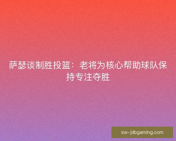 萨瑟谈制胜投篮：老将为核心帮助球队保持专注夺胜