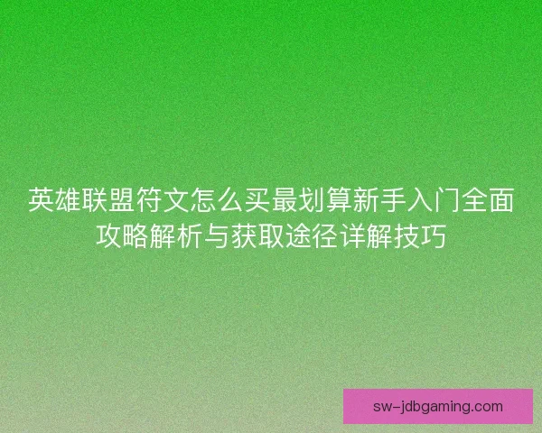 英雄联盟符文怎么买最划算新手入门全面攻略解析与获取途径详解技巧